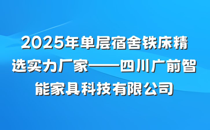2025年单层宿舍铁床精选实力厂家——四川广前智能家具科技有限公司