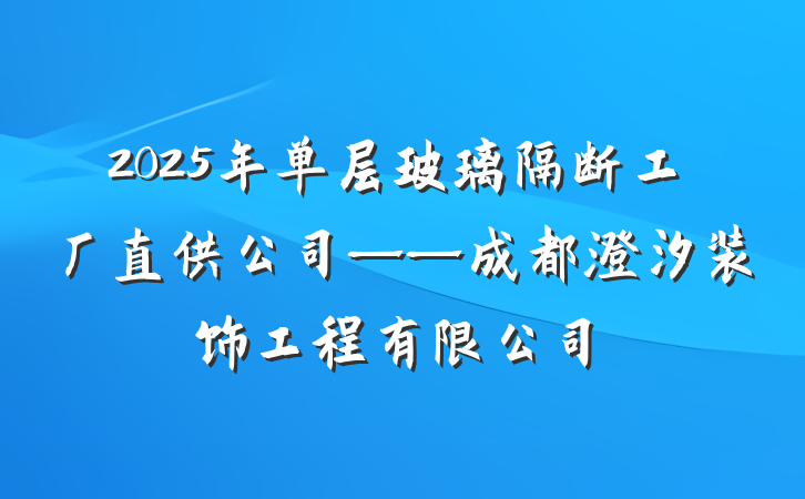 2025年单层玻璃隔断工厂直供公司——成都澄汐装饰工程有限公司