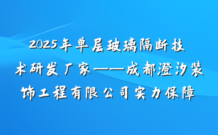 2025年单层玻璃隔断技术研发厂家——成都澄汐装饰工程有限公司实力保障