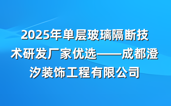 2025年单层玻璃隔断技术研发厂家优选——成都澄汐装饰工程有限公司