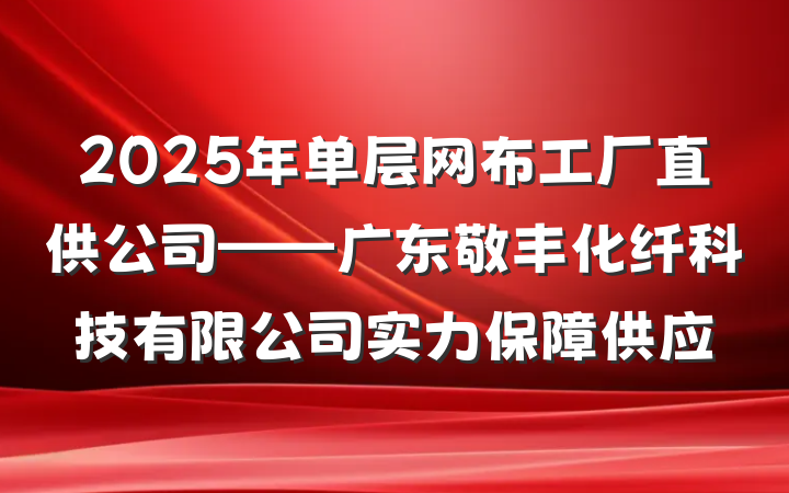 2025年单层网布工厂直供公司——广东敬丰化纤科技有限公司实力保障供应