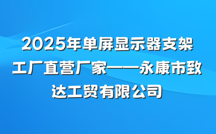 2025年单屏显示器支架工厂直营厂家——永康市致达工贸有限公司
