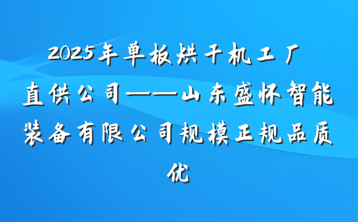 2025年单板烘干机工厂直供公司——山东盛怀智能装备有限公司规模正规品质优