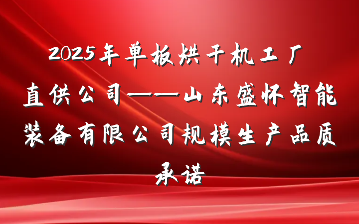 2025年单板烘干机工厂直供公司——山东盛怀智能装备有限公司规模生产品质承诺