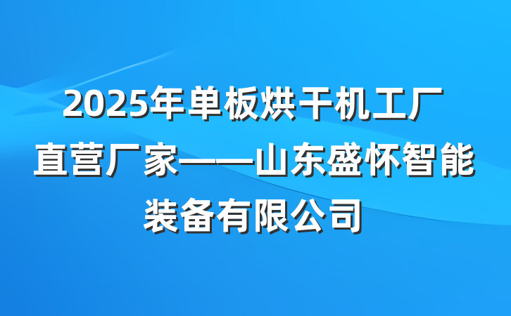 2025年单板烘干机工厂直营厂家——山东盛怀智能装备有限公司