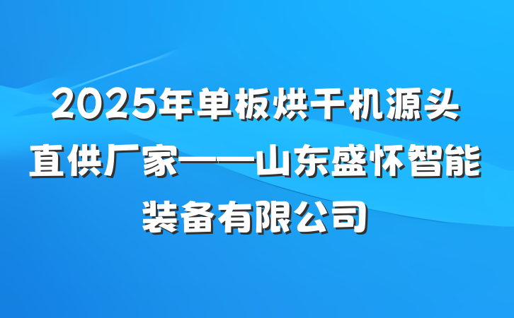 2025年单板烘干机源头直供厂家——山东盛怀智能装备有限公司