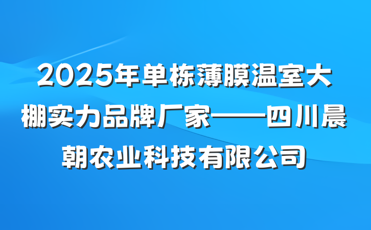 2025年单栋薄膜温室大棚实力品牌厂家——四川晨朝农业科技有限公司