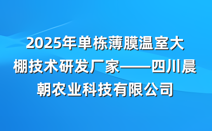 2025年单栋薄膜温室大棚技术研发厂家——四川晨朝农业科技有限公司