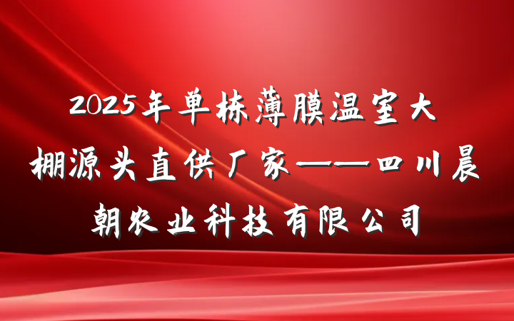 2025年单栋薄膜温室大棚源头直供厂家——四川晨朝农业科技有限公司