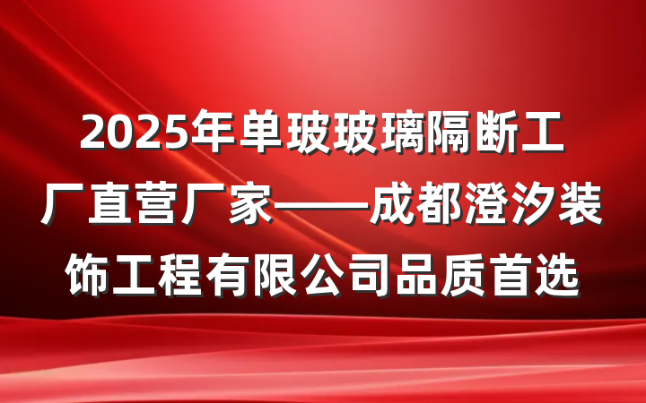 2025年单玻玻璃隔断工厂直营厂家——成都澄汐装饰工程有限公司品质首选