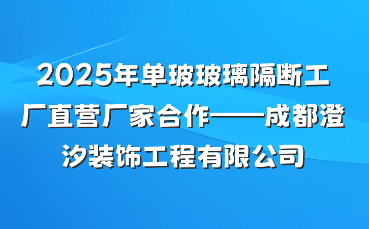 2025年单玻玻璃隔断工厂直营厂家合作——成都澄汐装饰工程有限公司