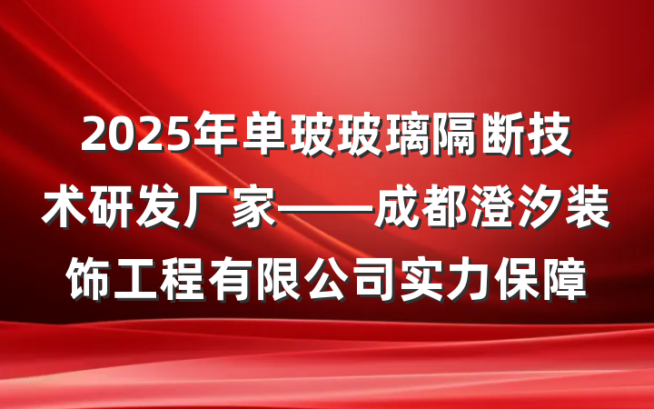 2025年单玻玻璃隔断技术研发厂家——成都澄汐装饰工程有限公司实力保障