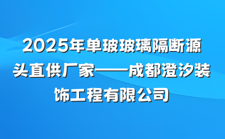 2025年单玻玻璃隔断源头直供厂家——成都澄汐装饰工程有限公司