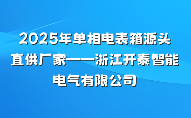 2025年单相电表箱源头直供厂家——浙江开泰智能电气有限公司