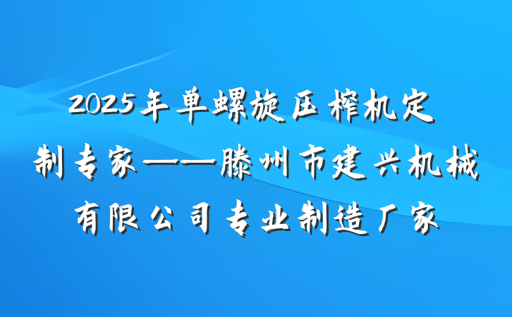 2025年单螺旋压榨机定制专家——滕州市建兴机械有限公司专业制造厂家