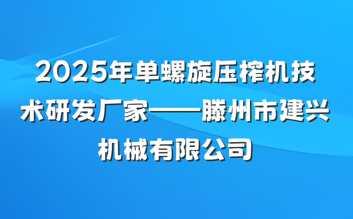2025年单螺旋压榨机技术研发厂家——滕州市建兴机械有限公司