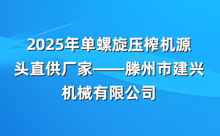 2025年单螺旋压榨机源头直供厂家——滕州市建兴机械有限公司