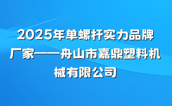 2025年单螺杆实力品牌厂家——舟山市嘉鼎塑料机械有限公司