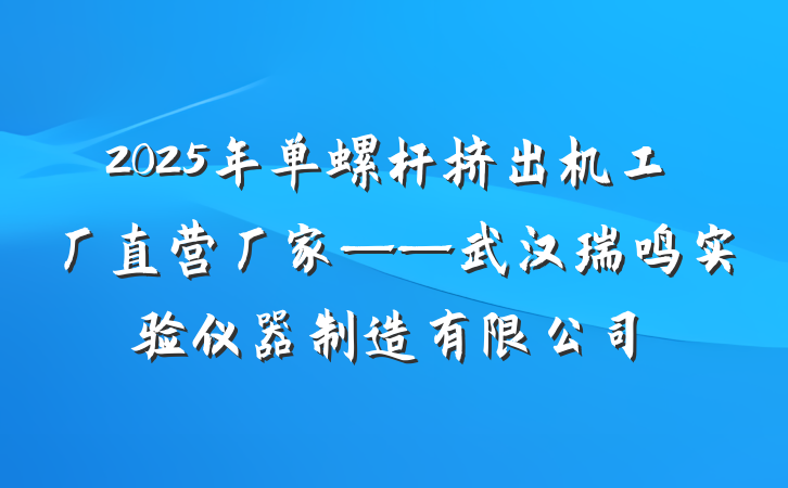 2025年单螺杆挤出机工厂直营厂家——武汉瑞鸣实验仪器制造有限公司