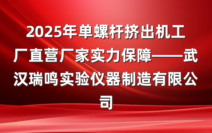 2025年单螺杆挤出机工厂直营厂家实力保障——武汉瑞鸣实验仪器制造有限公司