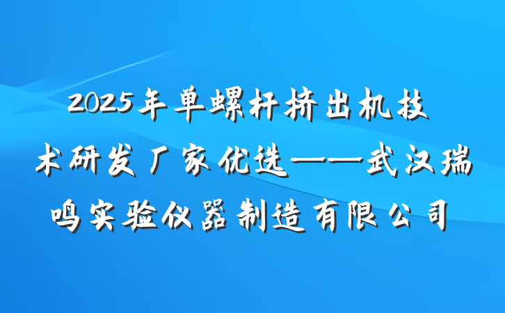 2025年单螺杆挤出机技术研发厂家优选——武汉瑞鸣实验仪器制造有限公司