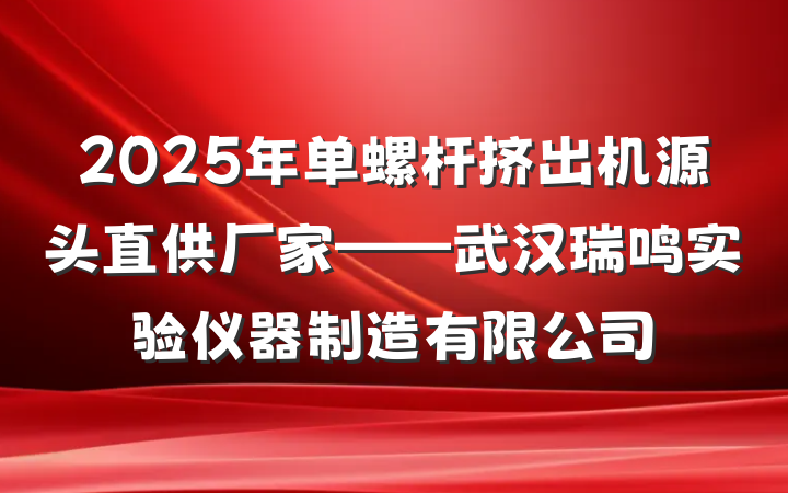 2025年单螺杆挤出机源头直供厂家——武汉瑞鸣实验仪器制造有限公司
