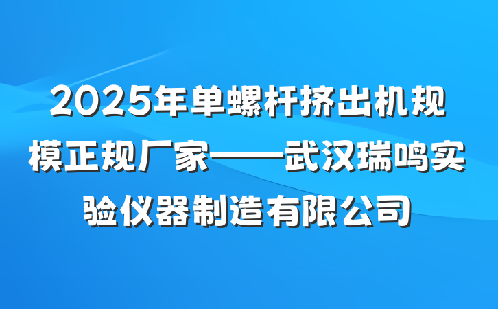 2025年单螺杆挤出机规模正规厂家——武汉瑞鸣实验仪器制造有限公司