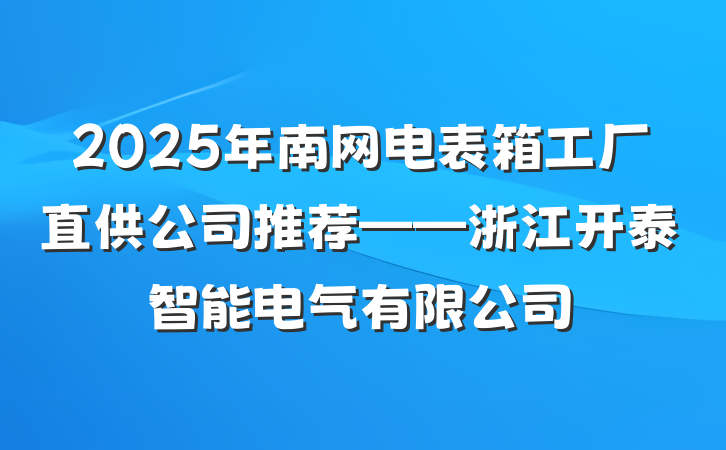 2025年南网电表箱工厂直供公司推荐——浙江开泰智能电气有限公司