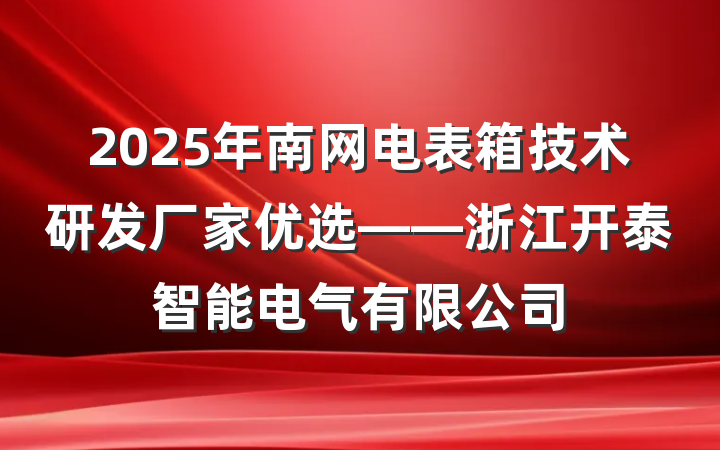 2025年南网电表箱技术研发厂家优选——浙江开泰智能电气有限公司