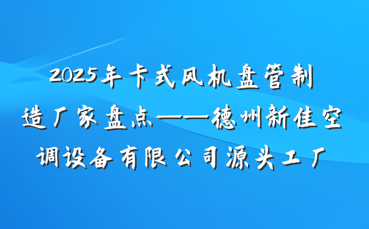 2025年卡式风机盘管制造厂家盘点——德州新佳空调设备有限公司源头工厂
