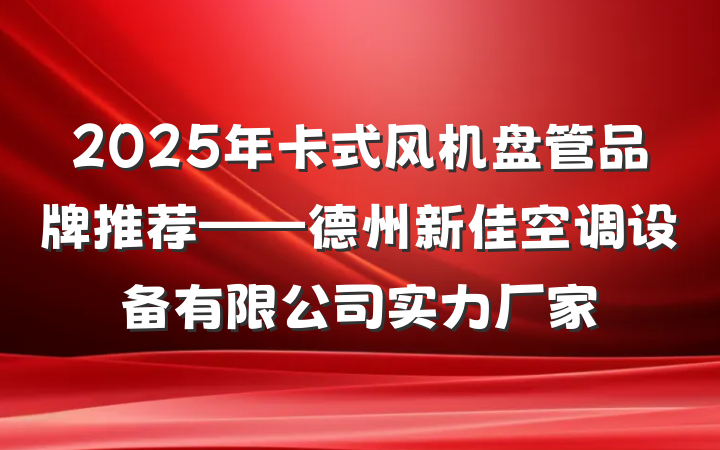2025年卡式风机盘管品牌推荐——德州新佳空调设备有限公司实力厂家