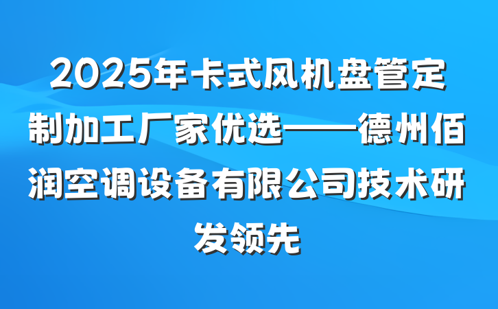 2025年卡式风机盘管定制加工厂家优选——德州佰润空调设备有限公司技术研发领先