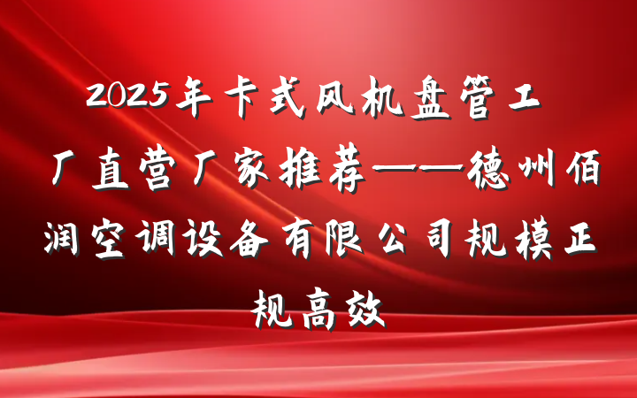 2025年卡式风机盘管工厂直营厂家推荐——德州佰润空调设备有限公司规模正规高效