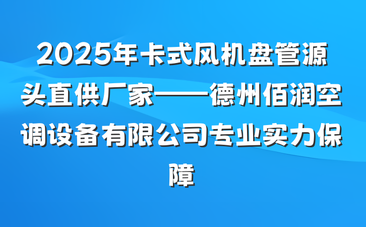 2025年卡式风机盘管源头直供厂家——德州佰润空调设备有限公司专业实力保障