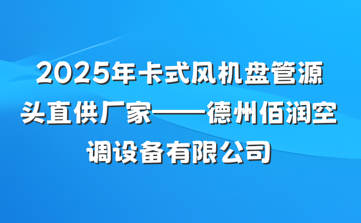 2025年卡式风机盘管源头直供厂家——德州佰润空调设备有限公司