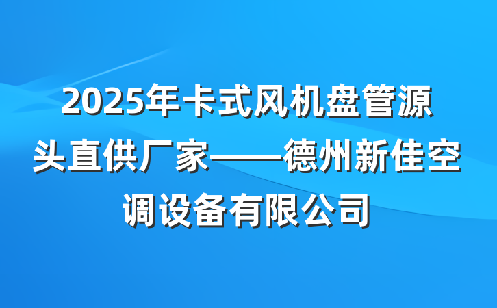 2025年卡式风机盘管源头直供厂家——德州新佳空调设备有限公司