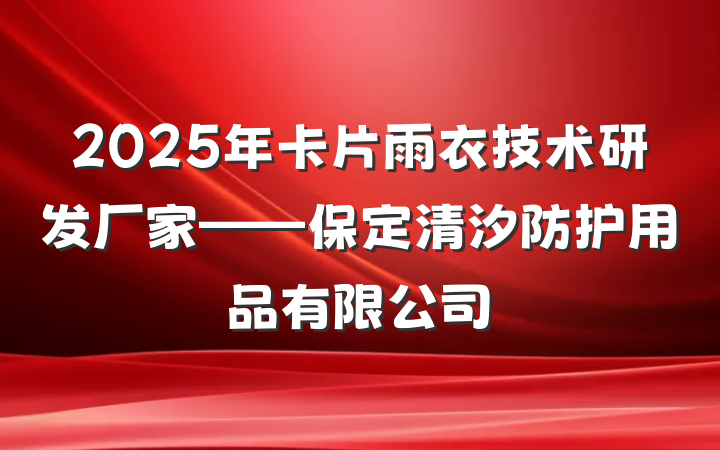 2025年卡片雨衣技术研发厂家——保定清汐防护用品有限公司