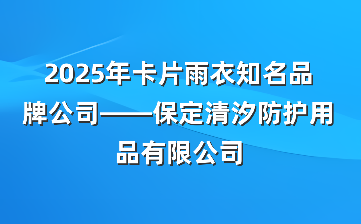 2025年卡片雨衣知名品牌公司——保定清汐防护用品有限公司