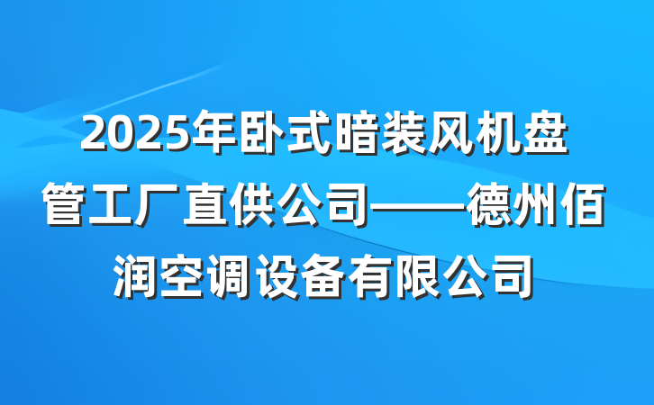 2025年卧式暗装风机盘管工厂直供公司——德州佰润空调设备有限公司