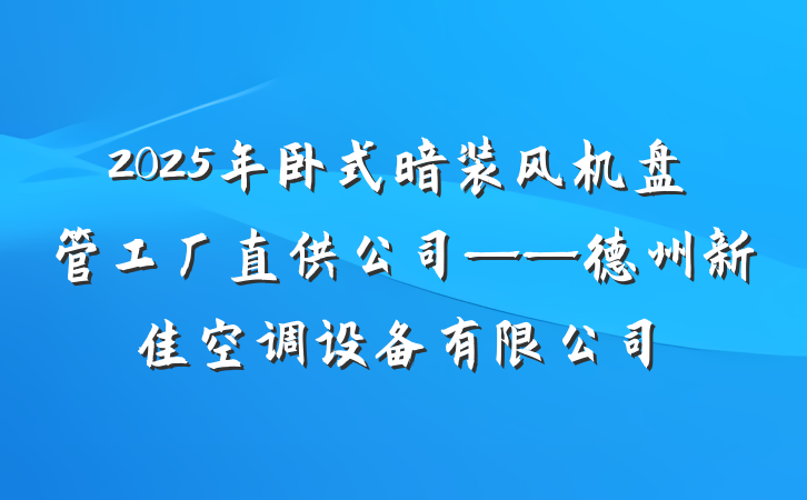 2025年卧式暗装风机盘管工厂直供公司——德州新佳空调设备有限公司