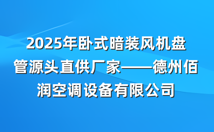 2025年卧式暗装风机盘管源头直供厂家——德州佰润空调设备有限公司