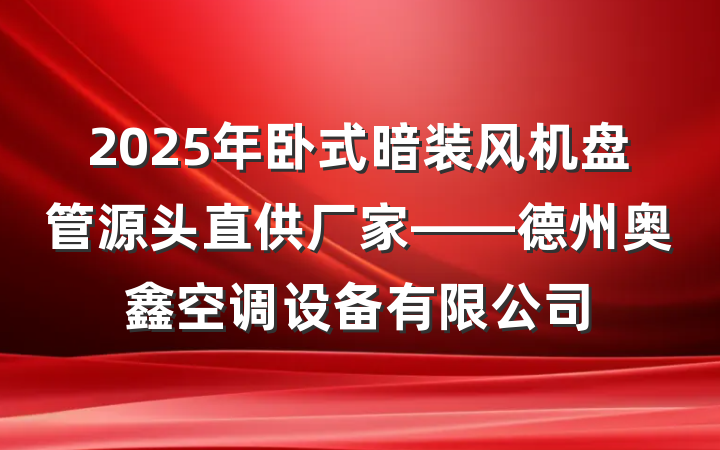 2025年卧式暗装风机盘管源头直供厂家——德州奥鑫空调设备有限公司