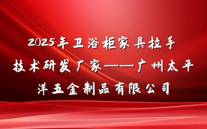 2025年卫浴柜家具拉手技术研发厂家——广州太平洋五金制品有限公司