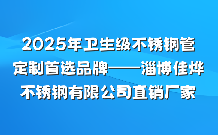 2025年卫生级不锈钢管定制首选品牌——淄博佳烨不锈钢有限公司直销厂家