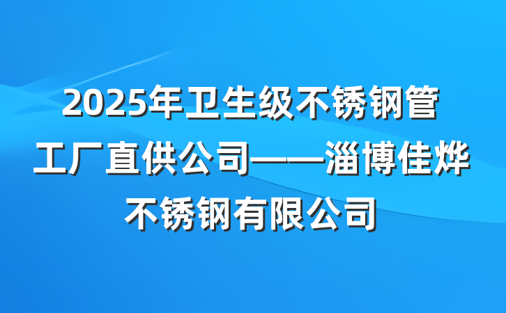 2025年卫生级不锈钢管工厂直供公司——淄博佳烨不锈钢有限公司
