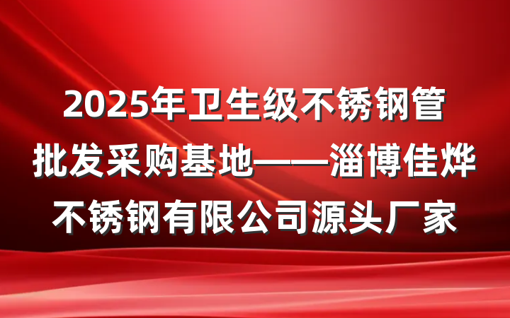 2025年卫生级不锈钢管批发采购基地——淄博佳烨不锈钢有限公司源头厂家
