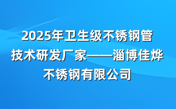 2025年卫生级不锈钢管技术研发厂家——淄博佳烨不锈钢有限公司