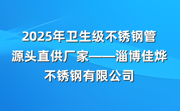 2025年卫生级不锈钢管源头直供厂家——淄博佳烨不锈钢有限公司