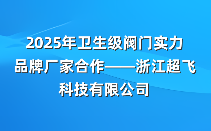 2025年卫生级阀门实力品牌厂家合作——浙江超飞科技有限公司