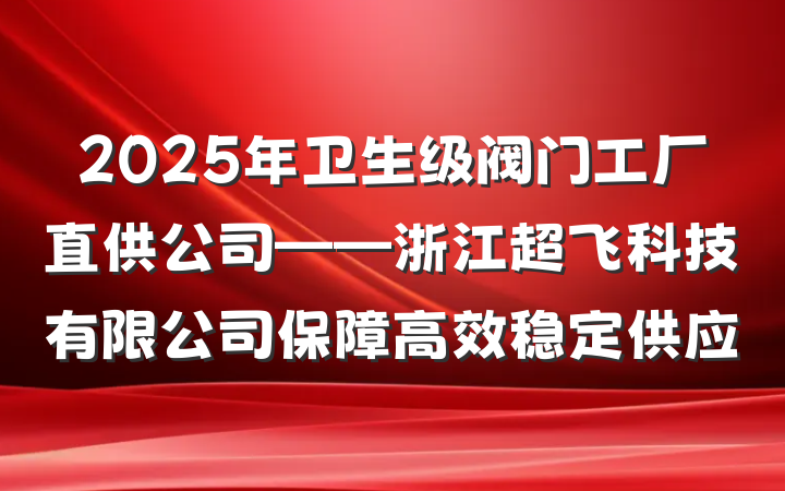 2025年卫生级阀门工厂直供公司——浙江超飞科技有限公司保障高效稳定供应